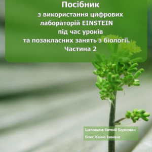 ПОСІБНИК З ВИКОРИСТАННЯ ЦИФРОВИХ ЛАБОРАТОРІЙ EINSTEIN ПІД ЧАС УРОКІВ ТА ПОЗАКЛАСНИХ ЗАНЯТЬ З БІОЛОГІЇ. ЧАСТИНА 2
